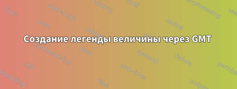 Создание легенды величины через GMT