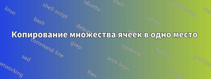 Копирование множества ячеек в одно место