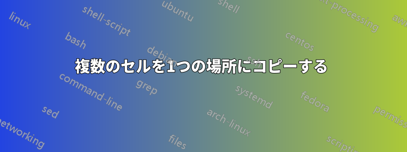 複数のセルを1つの場所にコピーする