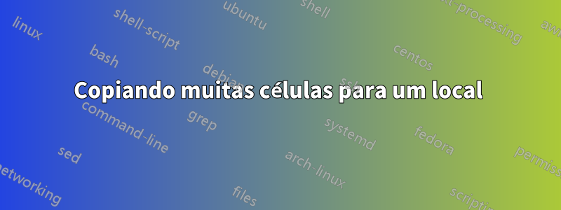 Copiando muitas células para um local