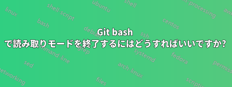 Git bash で読み取りモードを終了するにはどうすればいいですか?