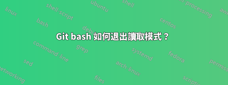 Git bash 如何退出讀取模式？