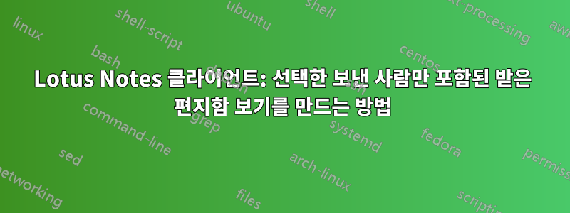 Lotus Notes 클라이언트: 선택한 보낸 사람만 포함된 받은 편지함 보기를 만드는 방법