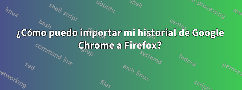 ¿Cómo puedo importar mi historial de Google Chrome a Firefox?