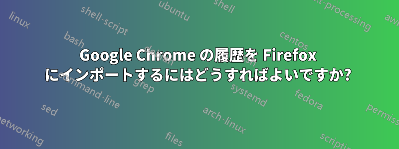 Google Chrome の履歴を Firefox にインポートするにはどうすればよいですか?