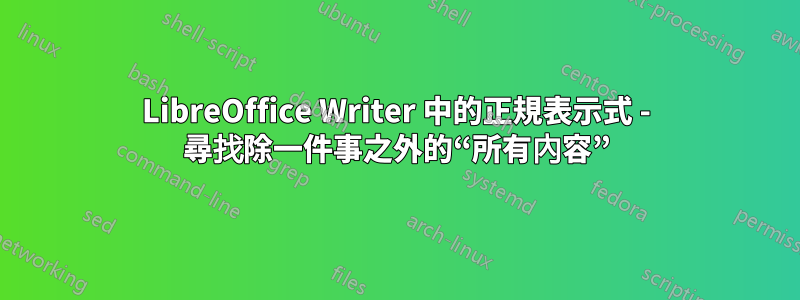 LibreOffice Writer 中的正規表示式 - 尋找除一件事之外的“所有內容”