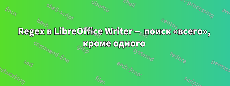 Regex в LibreOffice Writer — поиск «всего», кроме одного