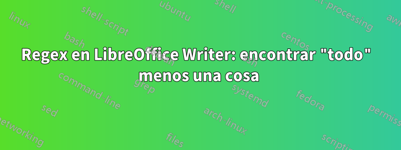 Regex en LibreOffice Writer: encontrar "todo" menos una cosa