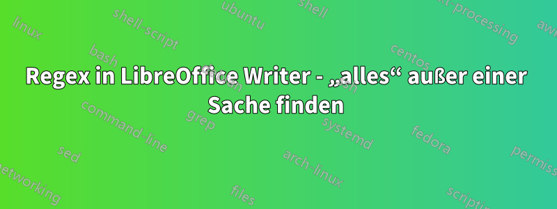 Regex in LibreOffice Writer - „alles“ außer einer Sache finden