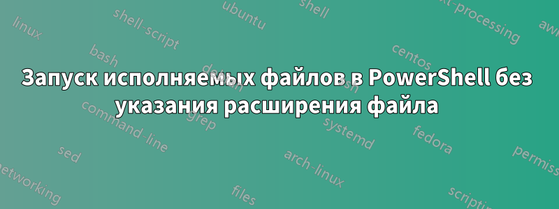 Запуск исполняемых файлов в PowerShell без указания расширения файла