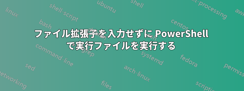 ファイル拡張子を入力せずに PowerShell で実行ファイルを実行する