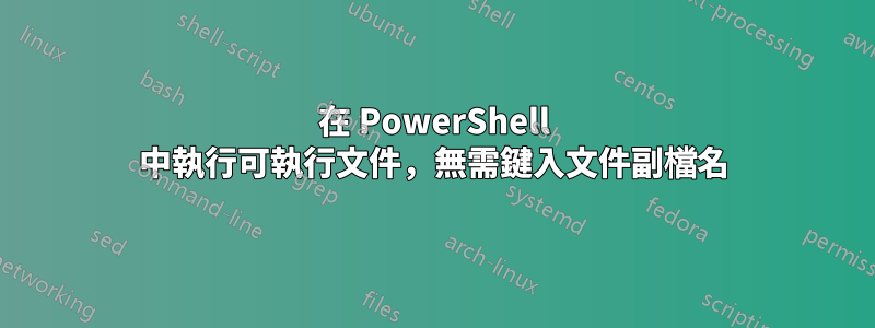 在 PowerShell 中執行可執行文件，無需鍵入文件副檔名