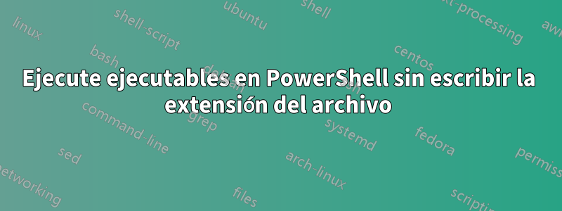 Ejecute ejecutables en PowerShell sin escribir la extensión del archivo