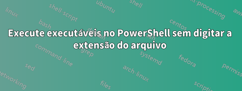 Execute executáveis ​​no PowerShell sem digitar a extensão do arquivo