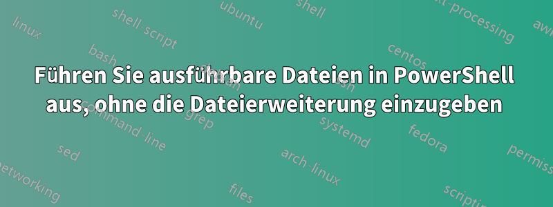 Führen Sie ausführbare Dateien in PowerShell aus, ohne die Dateierweiterung einzugeben