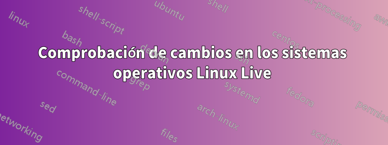 Comprobación de cambios en los sistemas operativos Linux Live