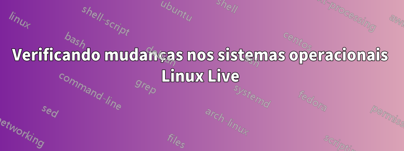 Verificando mudanças nos sistemas operacionais Linux Live