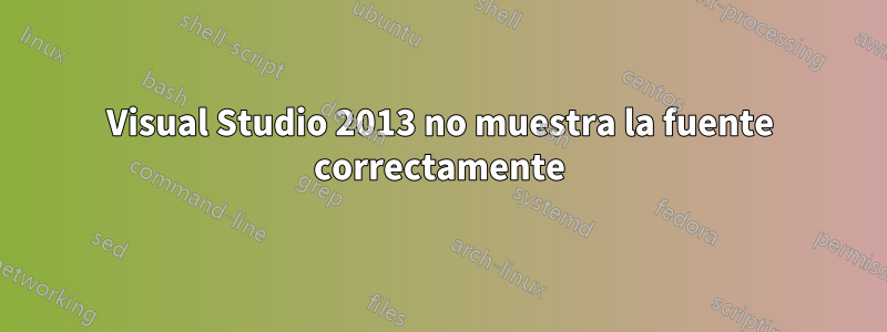 Visual Studio 2013 no muestra la fuente correctamente