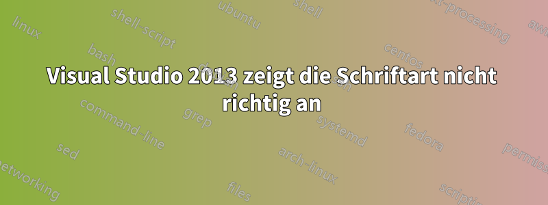 Visual Studio 2013 zeigt die Schriftart nicht richtig an