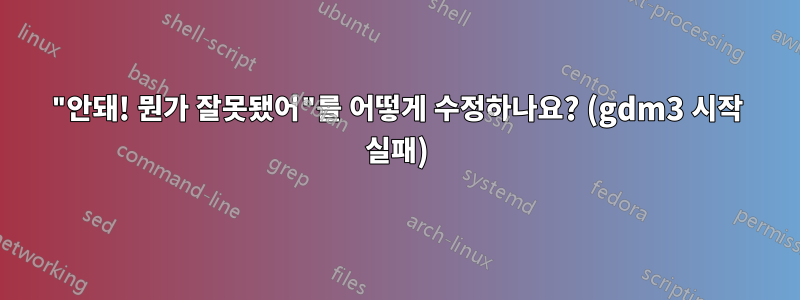 "안돼! 뭔가 잘못됐어"를 어떻게 수정하나요? (gdm3 시작 실패)