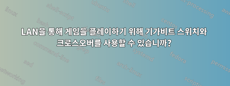 LAN을 통해 게임을 플레이하기 위해 기가비트 스위치와 크로스오버를 사용할 수 있습니까?