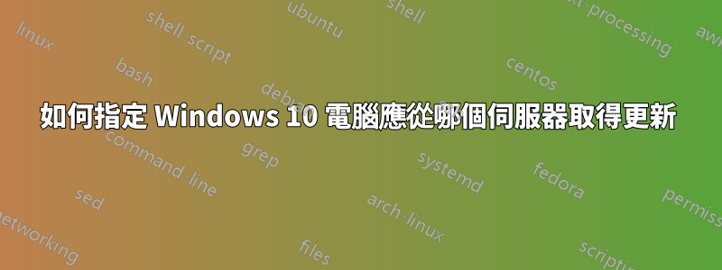 如何指定 Windows 10 電腦應從哪個伺服器取得更新