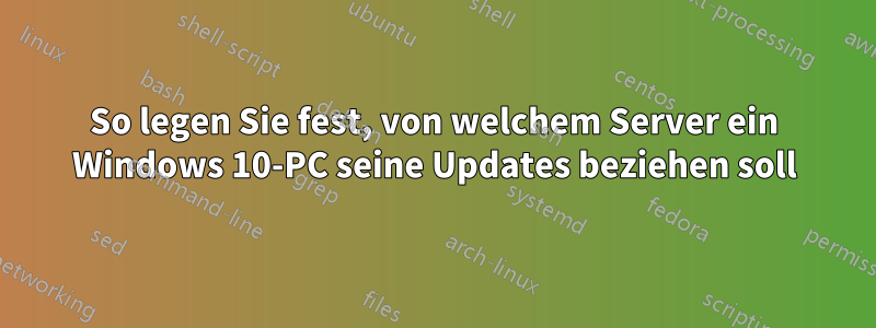 So legen Sie fest, von welchem ​​Server ein Windows 10-PC seine Updates beziehen soll