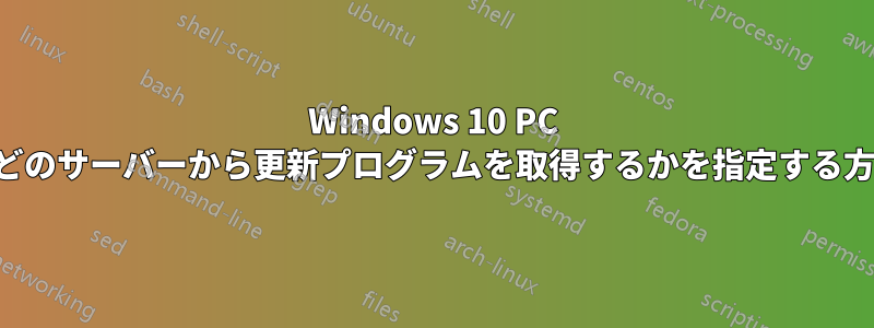 Windows 10 PC がどのサーバーから更新プログラムを取得するかを指定する方法