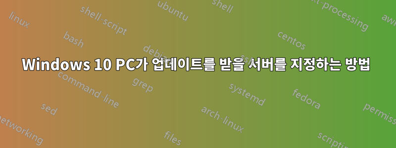 Windows 10 PC가 업데이트를 받을 서버를 지정하는 방법