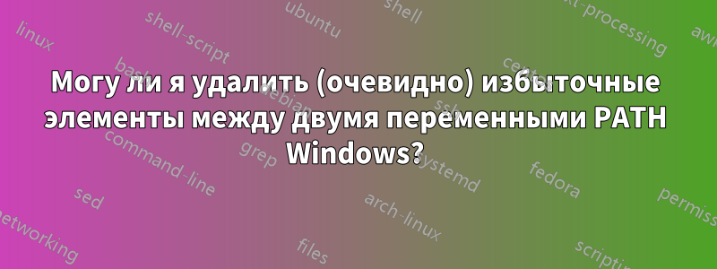 Могу ли я удалить (очевидно) избыточные элементы между двумя переменными PATH Windows?