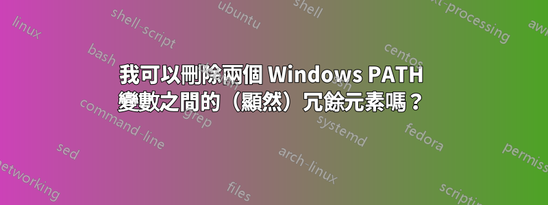 我可以刪除兩個 Windows PATH 變數之間的（顯然）冗餘元素嗎？