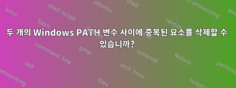 두 개의 Windows PATH 변수 사이에 중복된 요소를 삭제할 수 있습니까?