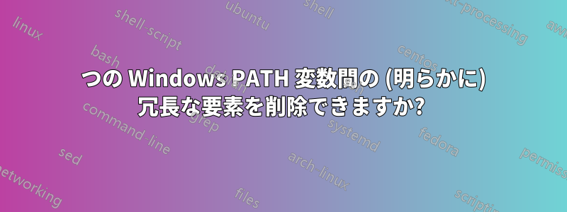 2 つの Windows PATH 変数間の (明らかに) 冗長な要素を削除できますか?