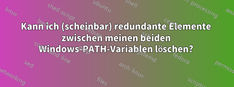 Kann ich (scheinbar) redundante Elemente zwischen meinen beiden Windows-PATH-Variablen löschen?