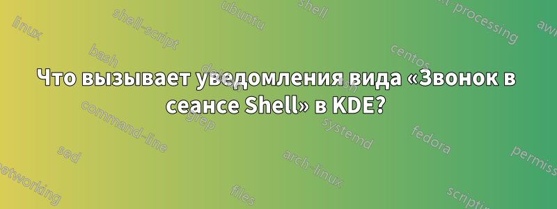 Что вызывает уведомления вида «Звонок в сеансе Shell» в KDE?