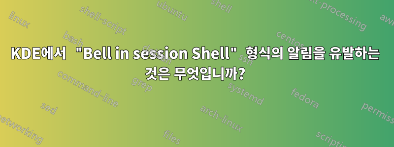 KDE에서 "Bell in session Shell" 형식의 알림을 유발하는 것은 무엇입니까?