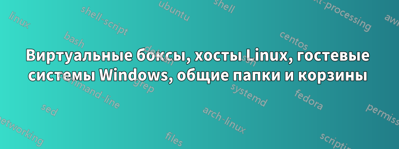 Виртуальные боксы, хосты Linux, гостевые системы Windows, общие папки и корзины