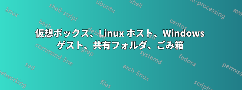 仮想ボックス、Linux ホスト、Windows ゲスト、共有フォルダ、ごみ箱