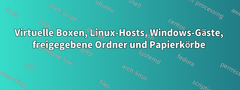 Virtuelle Boxen, Linux-Hosts, Windows-Gäste, freigegebene Ordner und Papierkörbe