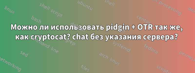 Можно ли использовать pidgin + OTR так же, как cryptocat? chat без указания сервера?