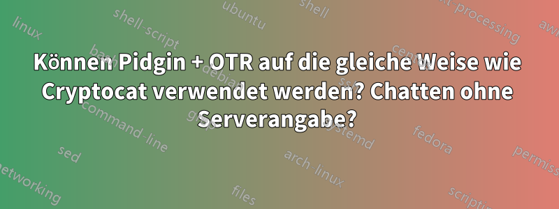 Können Pidgin + OTR auf die gleiche Weise wie Cryptocat verwendet werden? Chatten ohne Serverangabe?