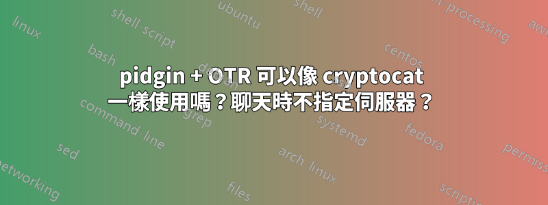 pidgin + OTR 可以像 cryptocat 一樣使用嗎？聊天時不指定伺服器？