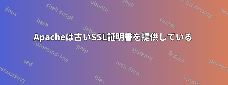 Apacheは古いSSL証明書を提供している