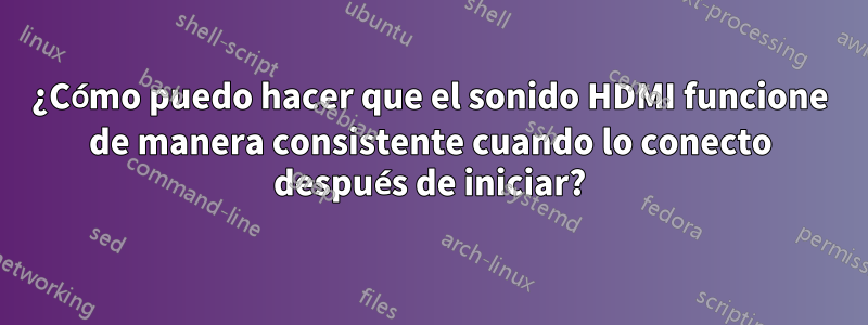 ¿Cómo puedo hacer que el sonido HDMI funcione de manera consistente cuando lo conecto después de iniciar?