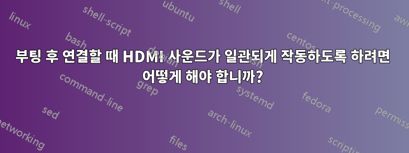 부팅 후 연결할 때 HDMI 사운드가 일관되게 작동하도록 하려면 어떻게 해야 합니까?