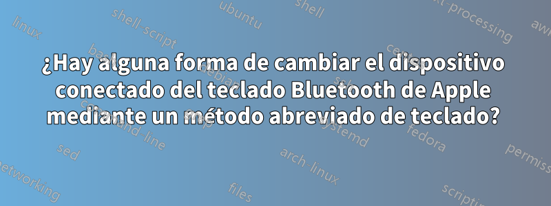 ¿Hay alguna forma de cambiar el dispositivo conectado del teclado Bluetooth de Apple mediante un método abreviado de teclado?