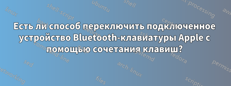 Есть ли способ переключить подключенное устройство Bluetooth-клавиатуры Apple с помощью сочетания клавиш?