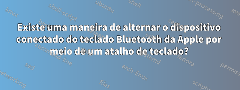 Existe uma maneira de alternar o dispositivo conectado do teclado Bluetooth da Apple por meio de um atalho de teclado?