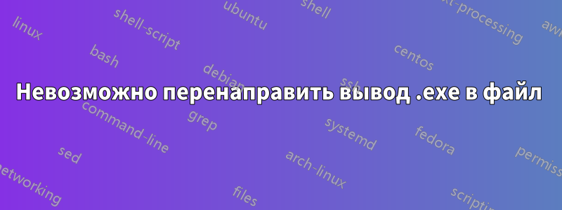 Невозможно перенаправить вывод .exe в файл