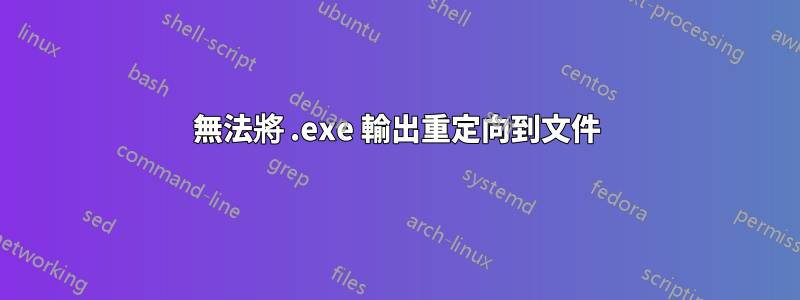 無法將 .exe 輸出重定向到文件